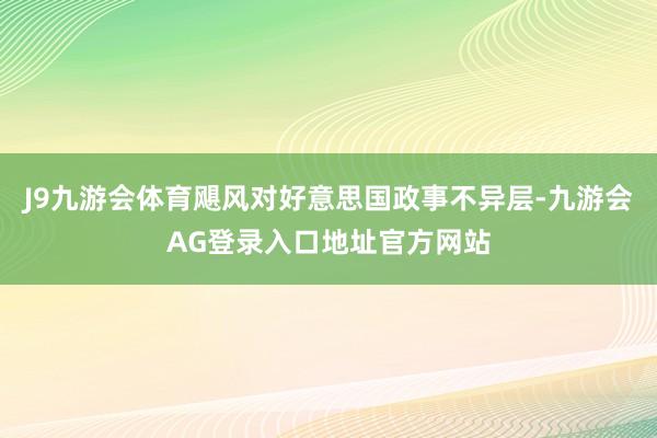 J9九游会体育飓风对好意思国政事不异层-九游会AG登录入口地址官方网站