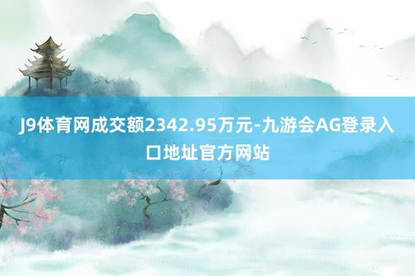 J9体育网成交额2342.95万元-九游会AG登录入口地址官方网站