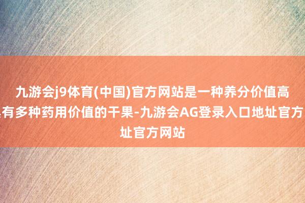 九游会j9体育(中国)官方网站是一种养分价值高、具有多种药用价值的干果-九游会AG登录入口地址官方网站