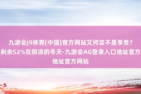 九游会j9体育(中国)官方网站又何尝不是享受？伸开剩余52%在阴凉的冬天-九游会AG登录入口地址官方网站